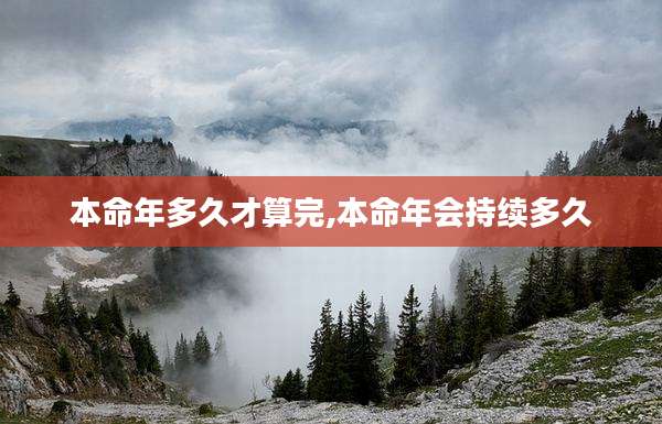本命年多久才算完,本命年会持续多久