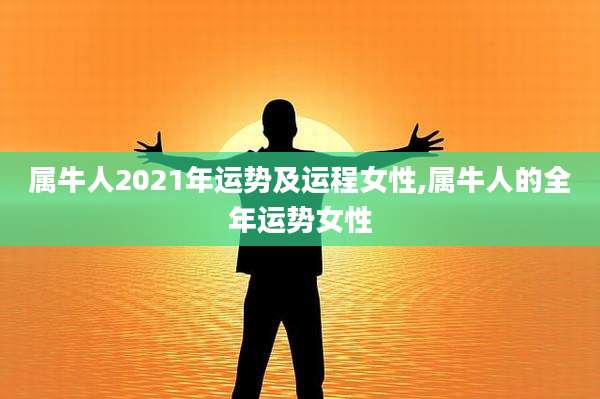 属牛人2021年运势及运程女性,属牛人的全年运势女性