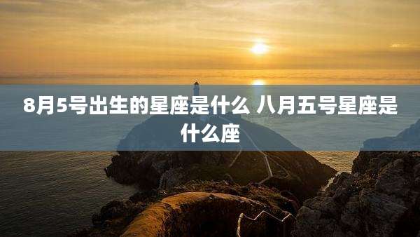 8月5号出生的星座是什么 八月五号星座是什么座