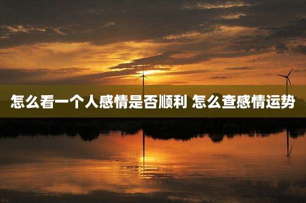 怎么看一个人感情是否顺利 怎么查感情运势