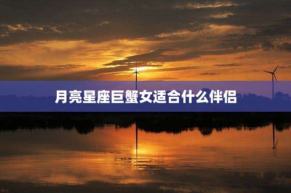 月亮星座巨蟹女适合什么伴侣