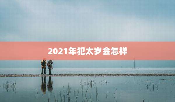 2021年犯太岁会怎样