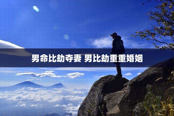 男命比劫夺妻 男比劫重重婚姻