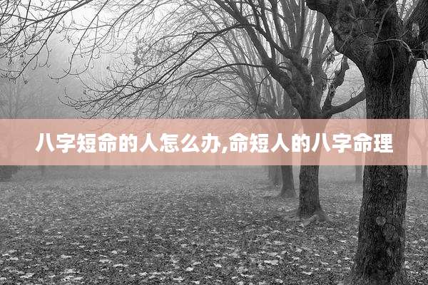 八字短命的人怎么办,命短人的八字命理