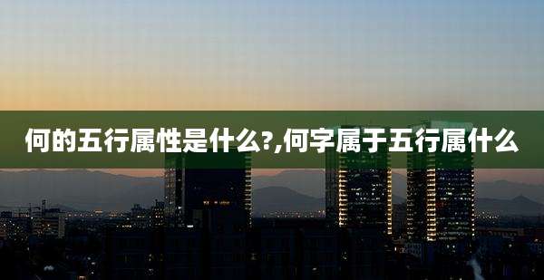 何的五行属性是什么?,何字属于五行属什么