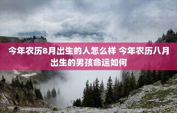 今年农历8月出生的人怎么样 今年农历八月出生的男孩命运如何