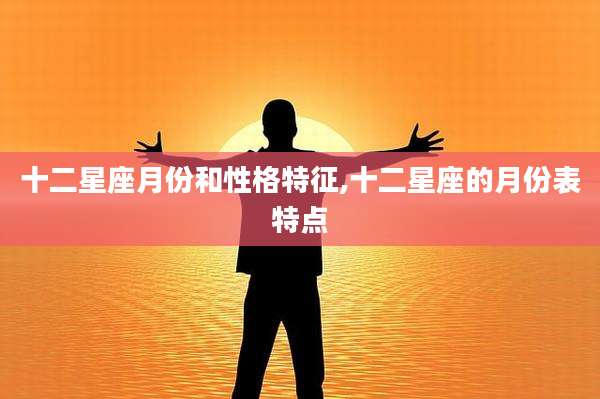 十二星座月份和性格特征,十二星座的月份表特点