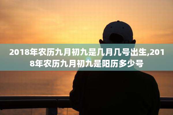 2018年农历九月初九是几月几号出生,2018年农历九月初九是阳历多少号