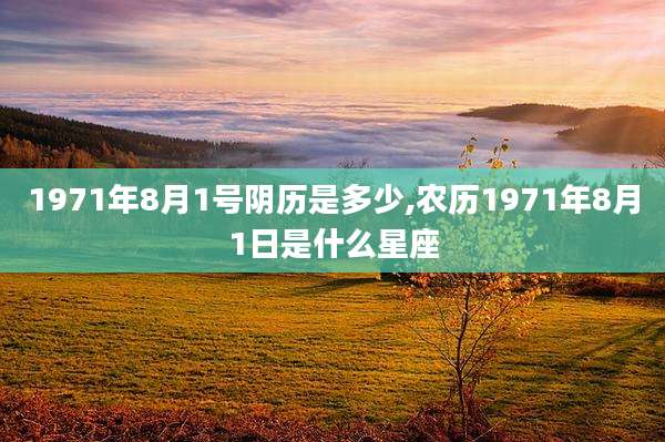 1971年8月1号阴历是多少,农历1971年8月1日是什么星座