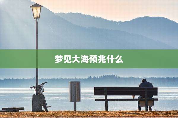 梦见大海预兆什么