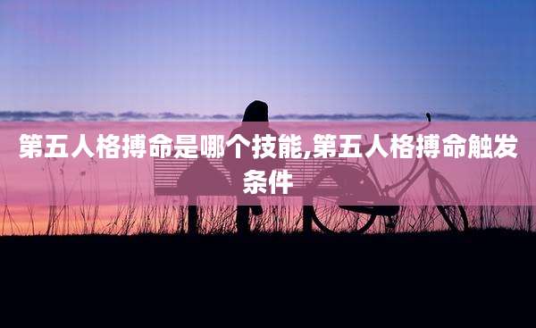 第五人格搏命是哪个技能,第五人格搏命触发条件