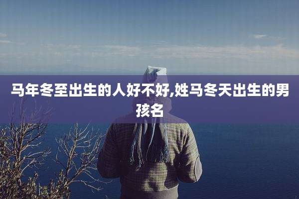 马年冬至出生的人好不好,姓马冬天出生的男孩名