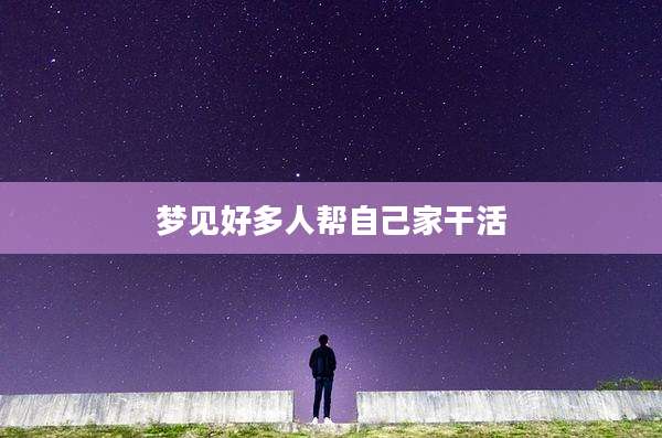 梦见好多人帮自己家干活