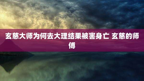 玄慈大师为何去大理结果被害身亡 玄慈的师傅