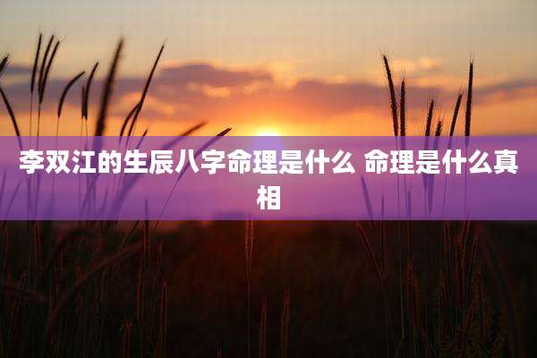 李双江的生辰八字命理是什么 命理是什么真相