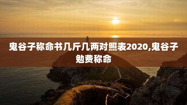 鬼谷子称命书几斤几两对照表2020,鬼谷子勉费称命
