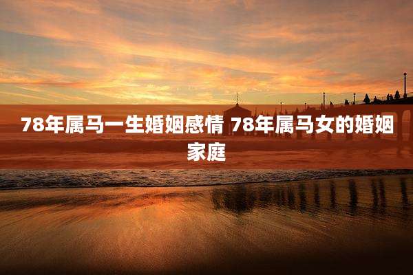 78年属马一生婚姻感情 78年属马女的婚姻家庭