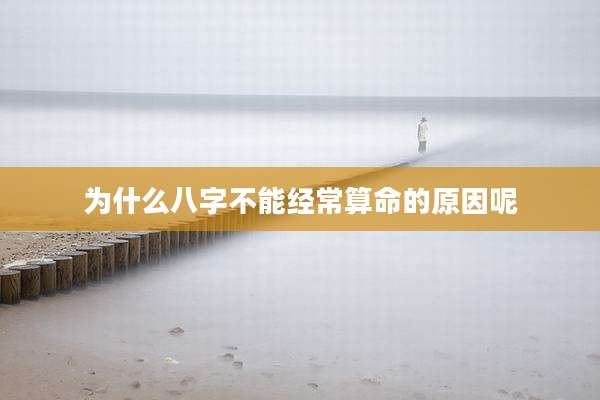 为什么八字不能经常算命的原因呢