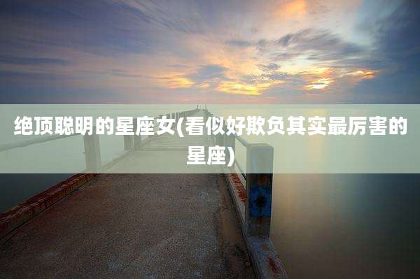 绝顶聪明的星座女(看似好欺负其实最厉害的星座)