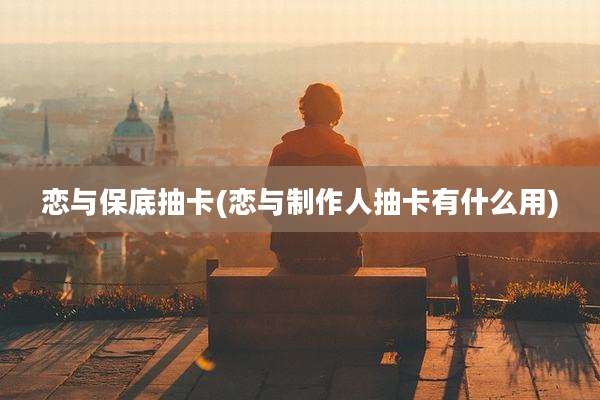 恋与保底抽卡(恋与制作人抽卡有什么用)