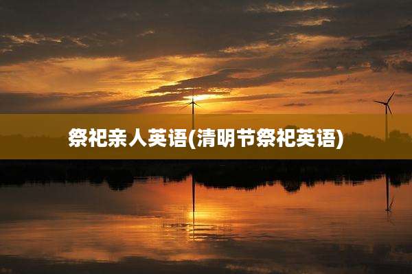 祭祀亲人英语(清明节祭祀英语)