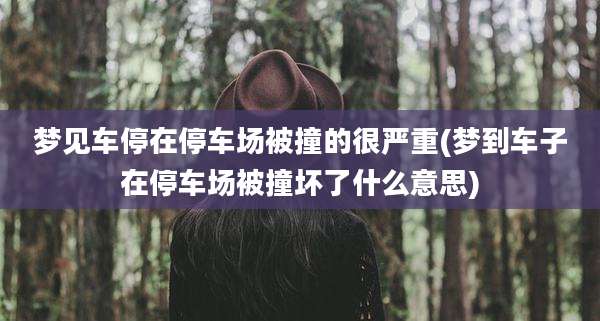 梦见车停在停车场被撞的很严重(梦到车子在停车场被撞坏了什么意思)