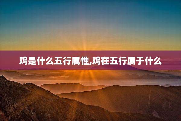 鸡是什么五行属性,鸡在五行属于什么