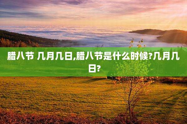 腊八节 几月几日,腊八节是什么时候?几月几日?