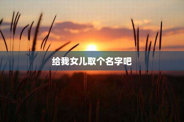 给我女儿取个名字吧