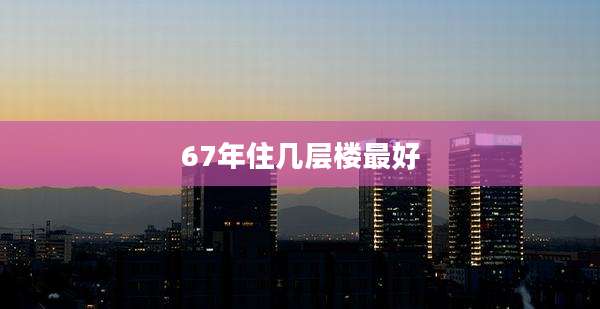 67年住几层楼最好