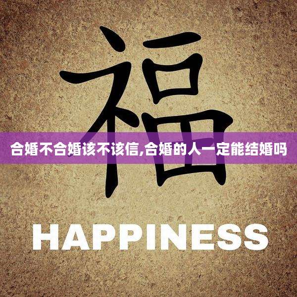 合婚不合婚该不该信,合婚的人一定能结婚吗
