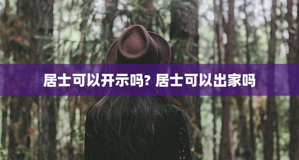 居士可以开示吗? 居士可以出家吗