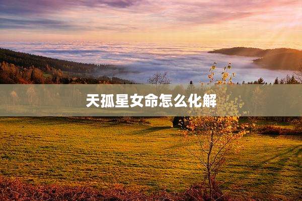 天孤星女命怎么化解