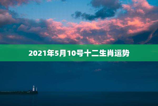 2021年5月10号十二生肖运势