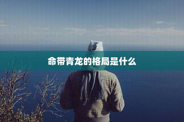 命带青龙的格局是什么