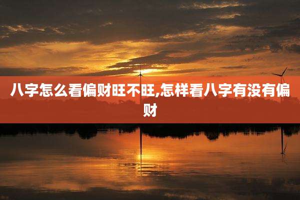 八字怎么看偏财旺不旺,怎样看八字有没有偏财