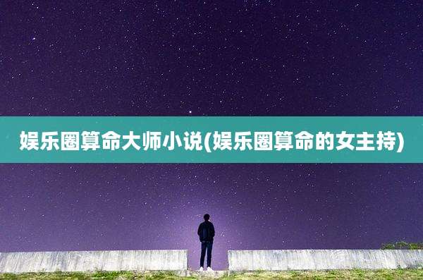 娱乐圈算命大师小说(娱乐圈算命的女主持)