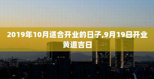 2019年10月适合开业的日子,9月19日开业黄道吉日