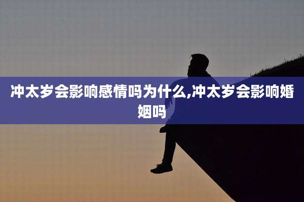 冲太岁会影响感情吗为什么,冲太岁会影响婚姻吗