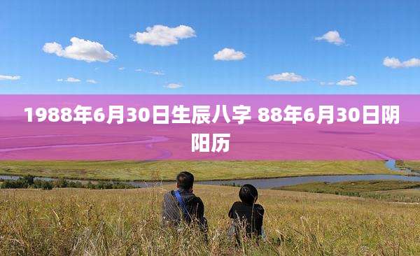 1988年6月30日生辰八字 88年6月30日阴阳历