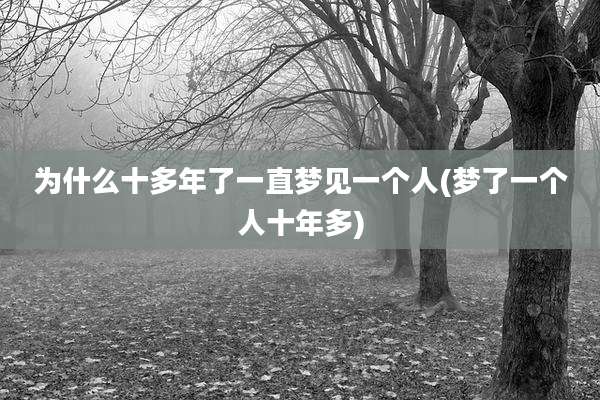 为什么十多年了一直梦见一个人(梦了一个人十年多)