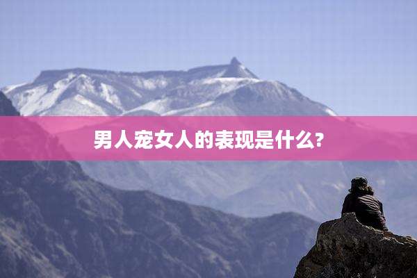 男人宠女人的表现是什么?
