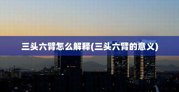 三头六臂怎么解释(三头六臂的意义)