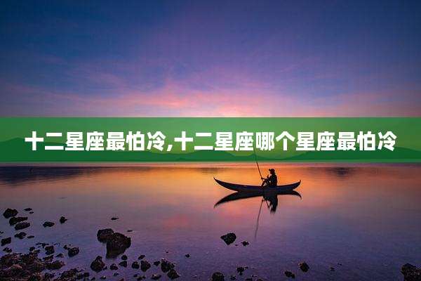 十二星座最怕冷,十二星座哪个星座最怕冷