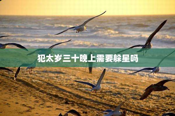 犯太岁三十晚上需要躲星吗