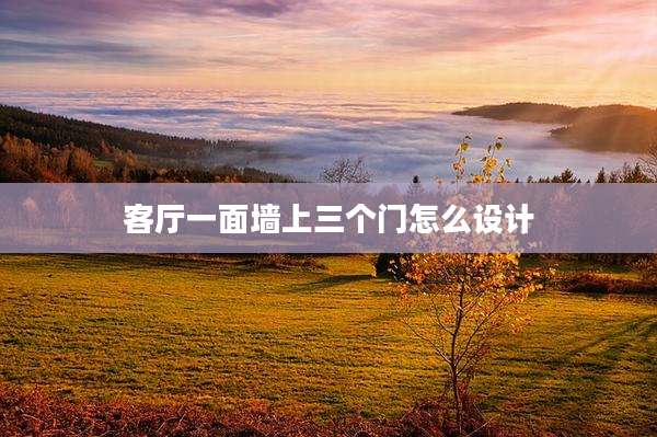 客厅一面墙上三个门怎么设计
