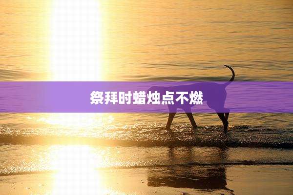 祭拜时蜡烛点不燃