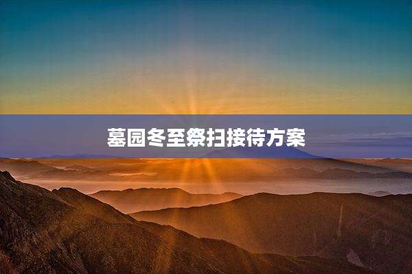 墓园冬至祭扫接待方案
