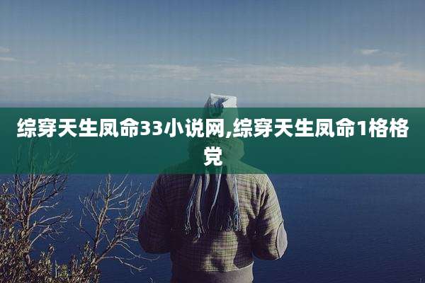 综穿天生凤命33小说网,综穿天生凤命1格格党