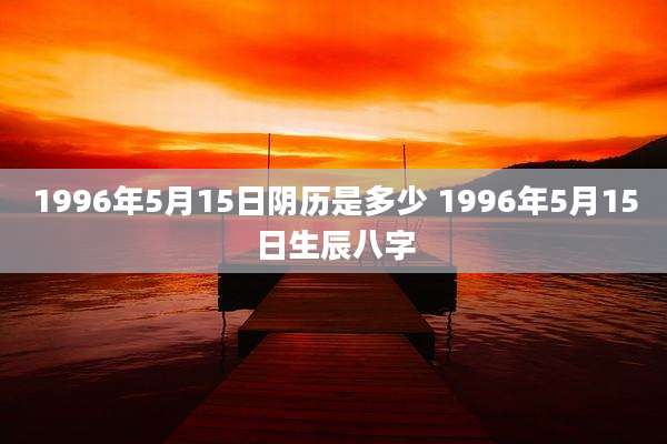 1996年5月15日阴历是多少 1996年5月15日生辰八字